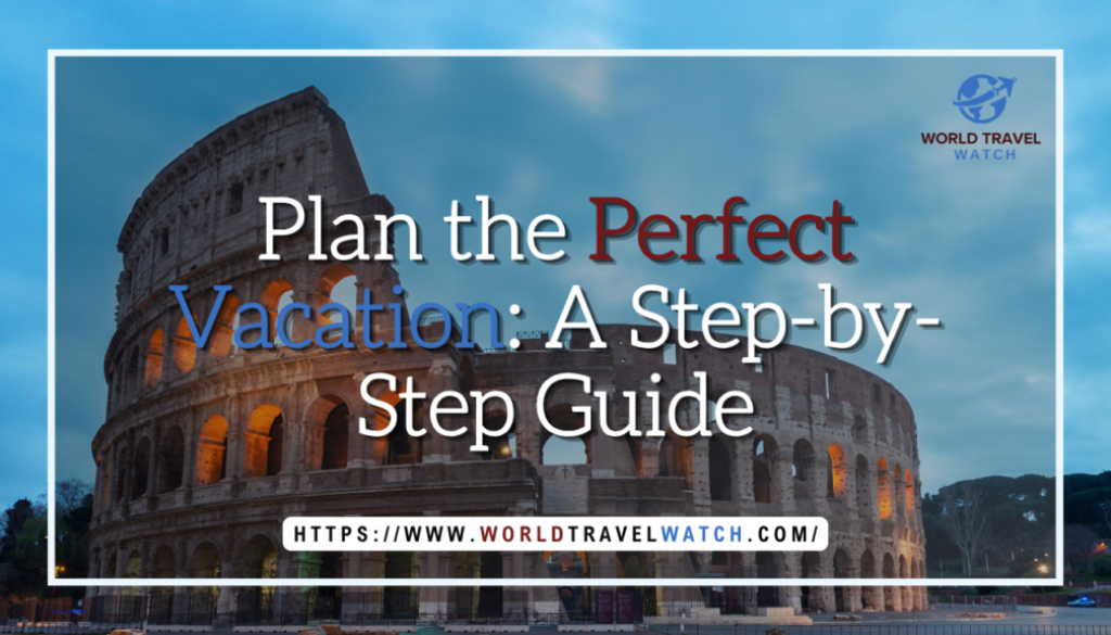 Plan the Perfect Vacation A Step by Step Guide