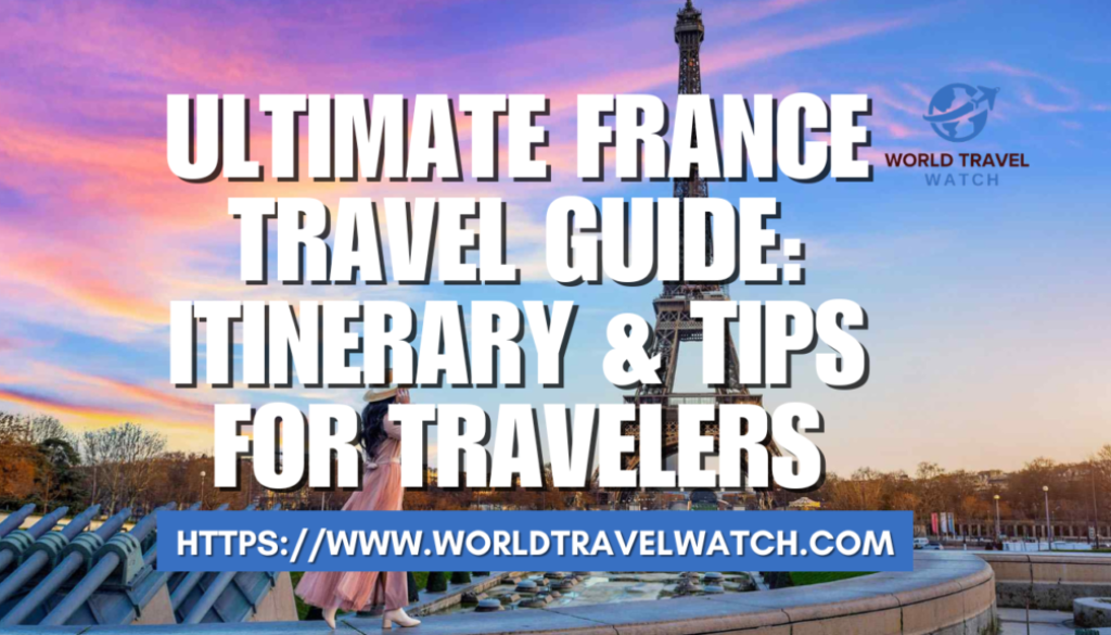 Ultimate France Travel Guide Itinerary & Tips for Travelers